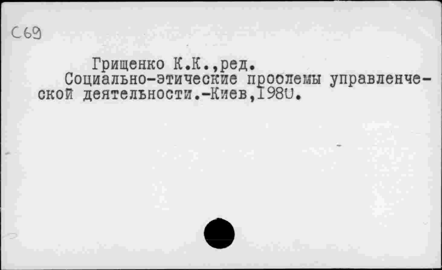 ﻿ссз
Грищенко К.К.,ред.
Социально-этические проолемы управленче ской деятельности.-Киев,198и.